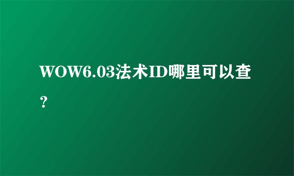 WOW6.03法术ID哪里可以查？
