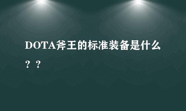 DOTA斧王的标准装备是什么？？