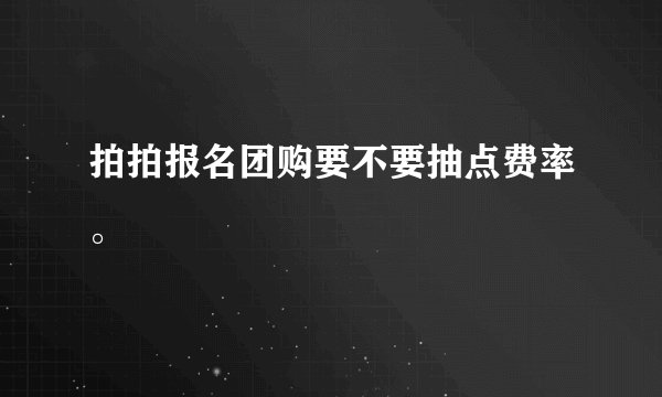 拍拍报名团购要不要抽点费率。
