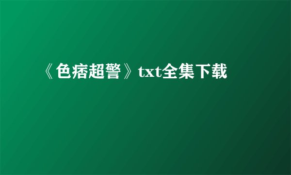 《色痞超警》txt全集下载