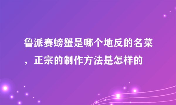 鲁派赛螃蟹是哪个地反的名菜，正宗的制作方法是怎样的