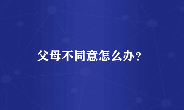 父母不同意怎么办？