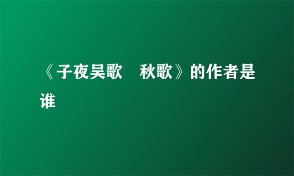 《子夜吴歌•秋歌》的作者是谁