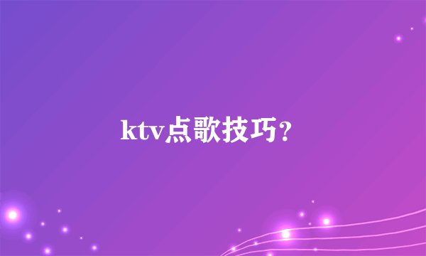 ktv点歌技巧？