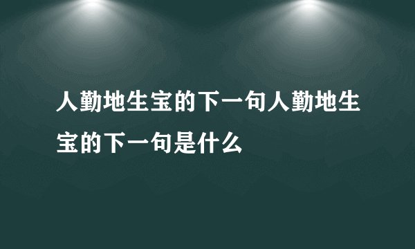 人勤地生宝的下一句人勤地生宝的下一句是什么