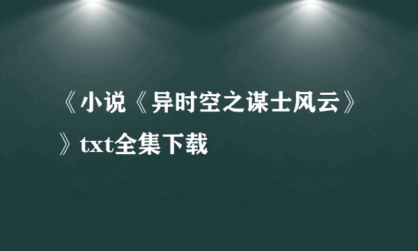 《小说《异时空之谋士风云》》txt全集下载