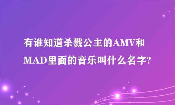 有谁知道杀戮公主的AMV和MAD里面的音乐叫什么名字?