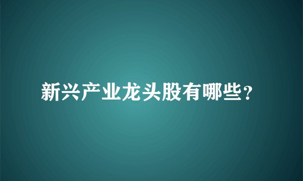 新兴产业龙头股有哪些？