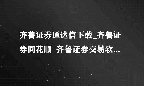 齐鲁证券通达信下载_齐鲁证券同花顺_齐鲁证券交易软件下载_齐鲁证券官方网站?谢谢了，大神帮忙啊