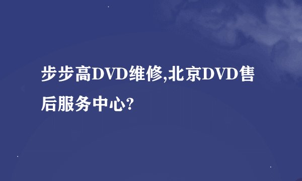 步步高DVD维修,北京DVD售后服务中心?
