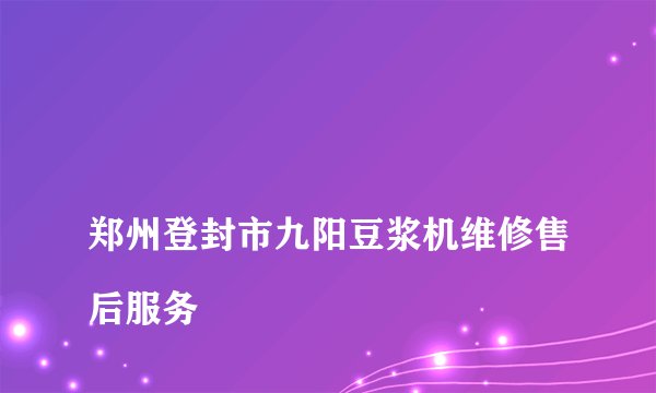 
郑州登封市九阳豆浆机维修售后服务

