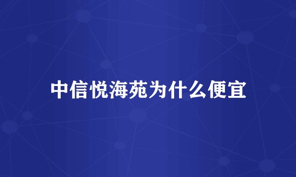 中信悦海苑为什么便宜