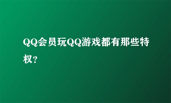 QQ会员玩QQ游戏都有那些特权？