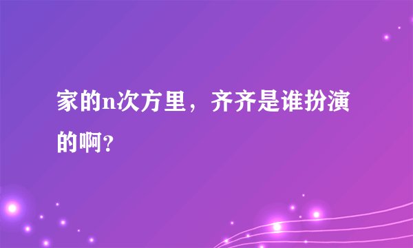 家的n次方里，齐齐是谁扮演的啊？