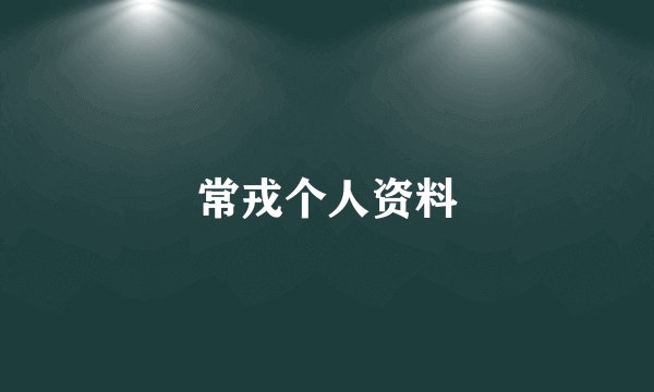 常戎个人资料
