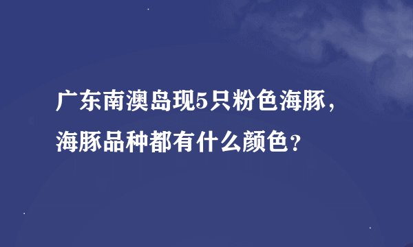 广东南澳岛现5只粉色海豚，海豚品种都有什么颜色？