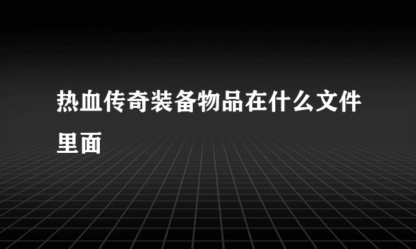 热血传奇装备物品在什么文件里面