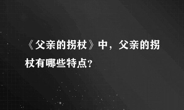 《父亲的拐杖》中，父亲的拐杖有哪些特点？
