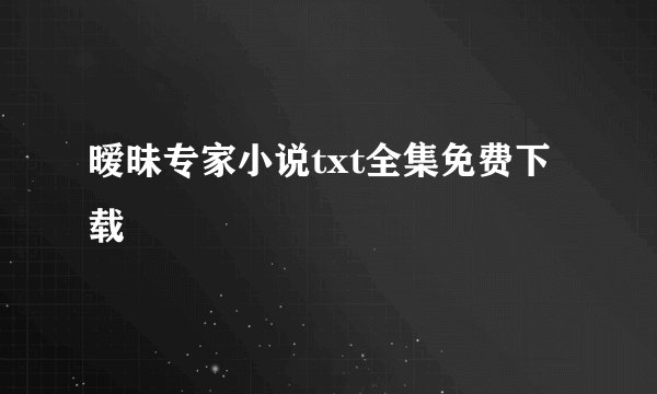 暧昧专家小说txt全集免费下载