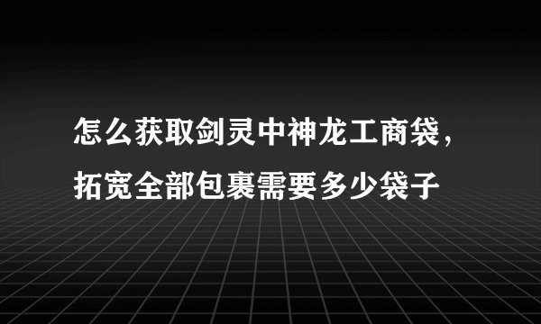 怎么获取剑灵中神龙工商袋，拓宽全部包裹需要多少袋子