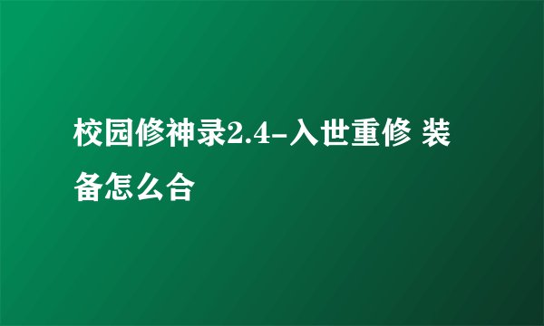 校园修神录2.4-入世重修 装备怎么合