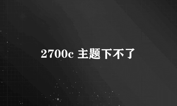2700c 主题下不了