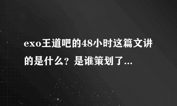 exo王道吧的48小时这篇文讲的是什么？是谁策划了这件事？