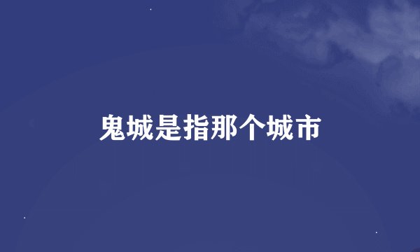 鬼城是指那个城市