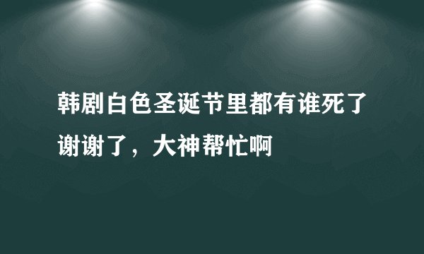 韩剧白色圣诞节里都有谁死了谢谢了，大神帮忙啊