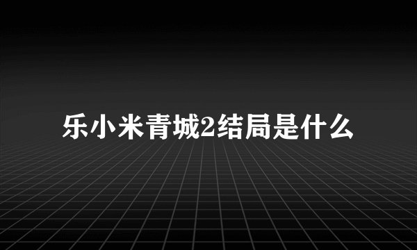 乐小米青城2结局是什么