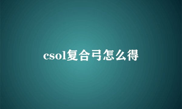 csol复合弓怎么得