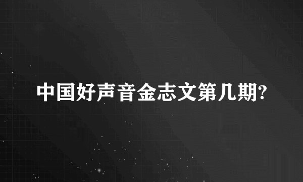 中国好声音金志文第几期?