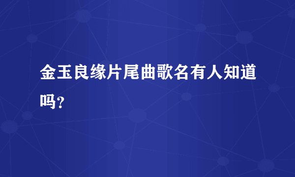 金玉良缘片尾曲歌名有人知道吗？