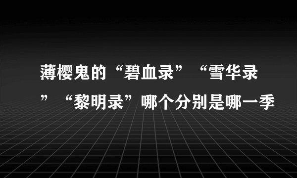 薄樱鬼的“碧血录”“雪华录”“黎明录”哪个分别是哪一季
