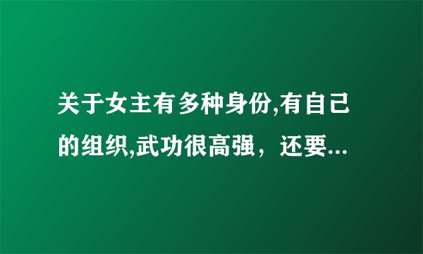 关于女主有多种身份,有自己的组织,武功很高强，还要是皇后的穿越小说
