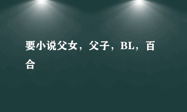 要小说父女，父子，BL，百合