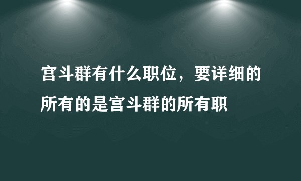 宫斗群有什么职位，要详细的所有的是宫斗群的所有职