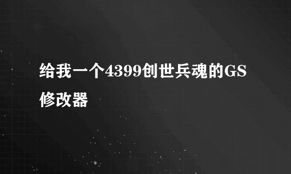 给我一个4399创世兵魂的GS修改器