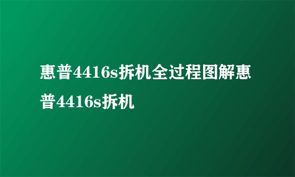 惠普4416s拆机全过程图解惠普4416s拆机