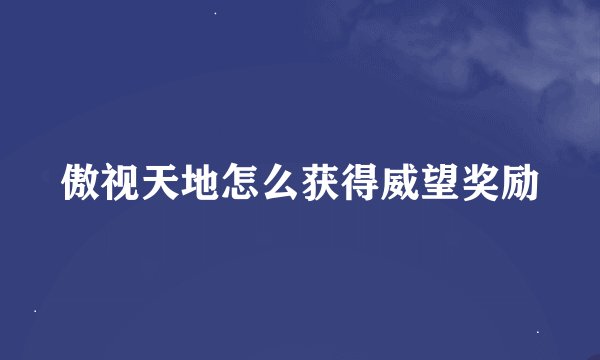 傲视天地怎么获得威望奖励