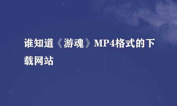 谁知道《游魂》MP4格式的下载网站