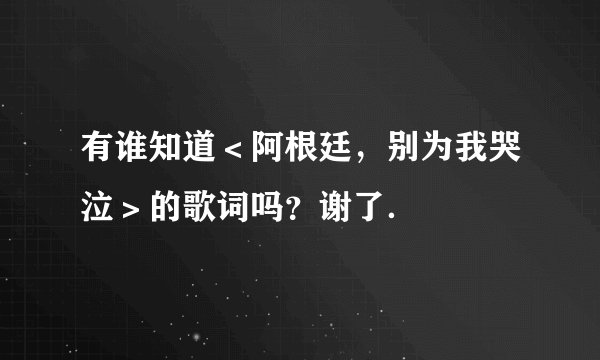 有谁知道＜阿根廷，别为我哭泣＞的歌词吗？谢了．