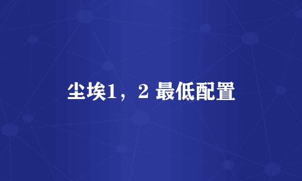 尘埃1，2 最低配置