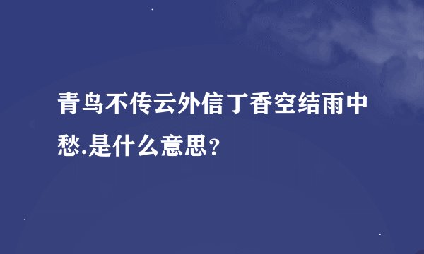 青鸟不传云外信丁香空结雨中愁.是什么意思？