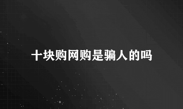 十块购网购是骗人的吗