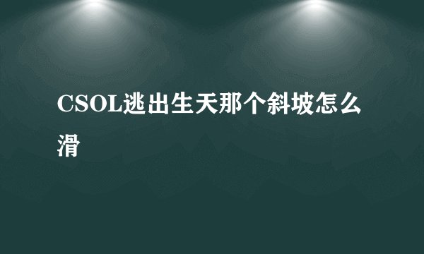CSOL逃出生天那个斜坡怎么滑