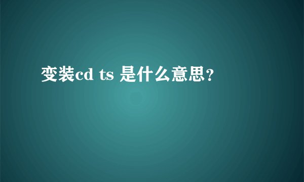 变装cd ts 是什么意思？