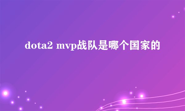 dota2 mvp战队是哪个国家的