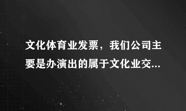文化体育业发票，我们公司主要是办演出的属于文化业交营业税，可是开票的时候金额写实际收入，怎么做账