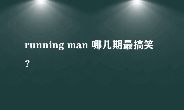 running man 哪几期最搞笑？